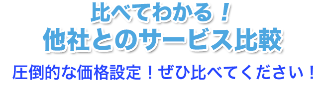 比べてわかる！他社とのサービス比較！圧倒的な価格設定！ぜひ比べてください！