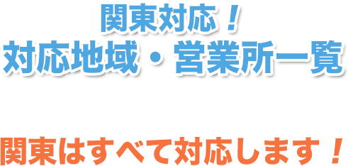 関東対応！対応地域・営業所一覧 関東はすべて対応します！